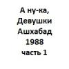 А ну-ка, Девушки Ашхабад 1988 часть 1